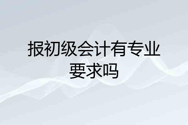 报初级会计有专业要求吗