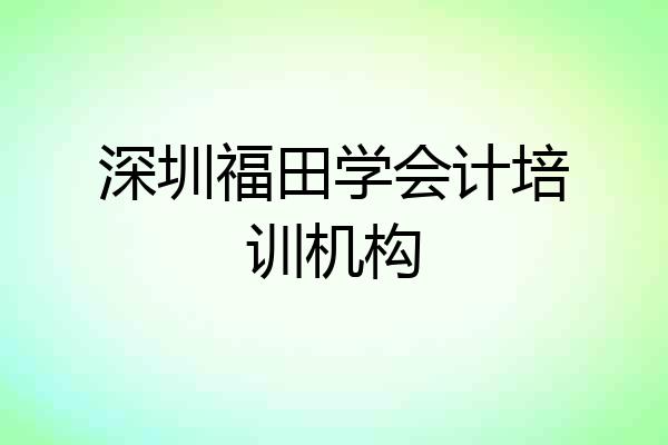 深圳福田学会计培训机构