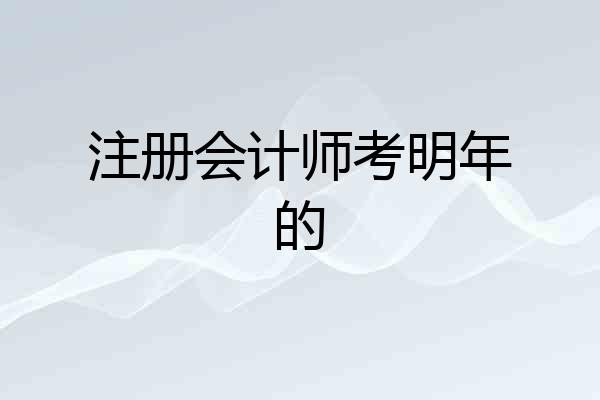 注册会计师考明年的