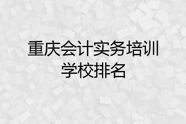 重庆会计实务培训学校排名