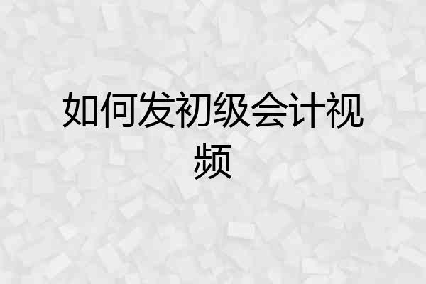 如何发初级会计视频