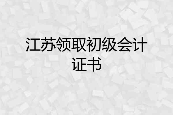 江苏领取初级会计证书
