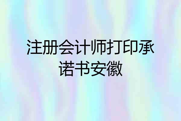 注册会计师打印承诺书安徽