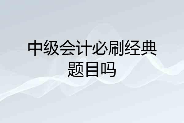 中级会计必刷经典题目吗