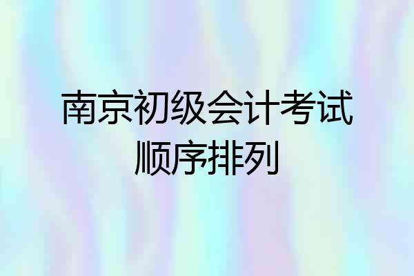 南京初级会计考试顺序排列