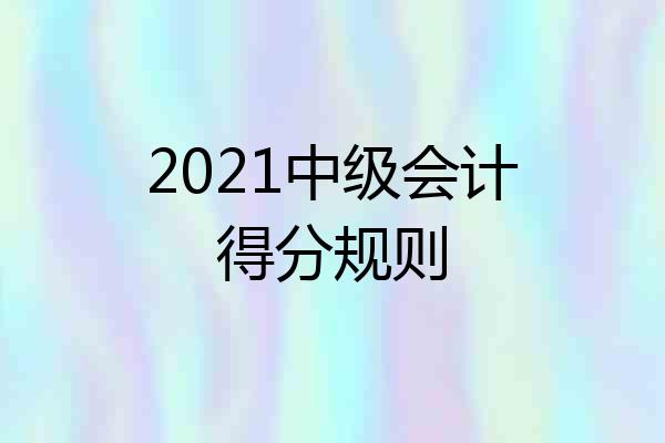 2021中级会计得分规则