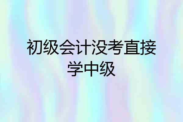 初级会计没考直接学中级