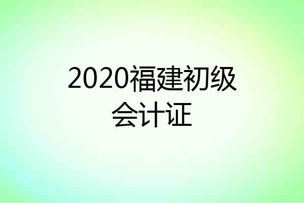 2020福建初级会计证