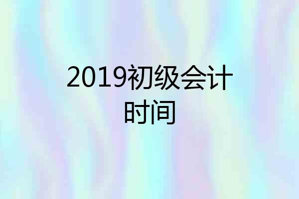 2019初级会计时间