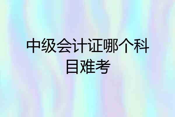 中级会计证哪个科目难考
