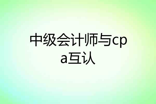 中级会计师与cpa互认