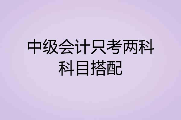 中级会计只考两科科目搭配