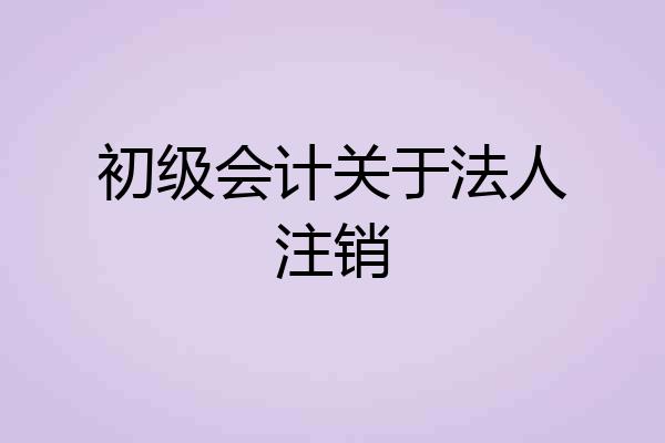 初级会计关于法人注销