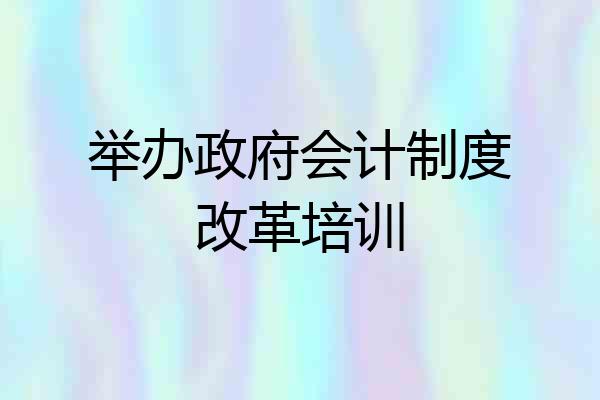 举办政府会计制度改革培训