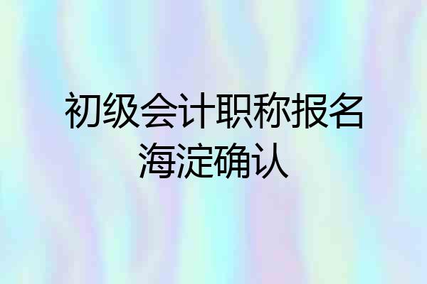 初级会计职称报名海淀确认