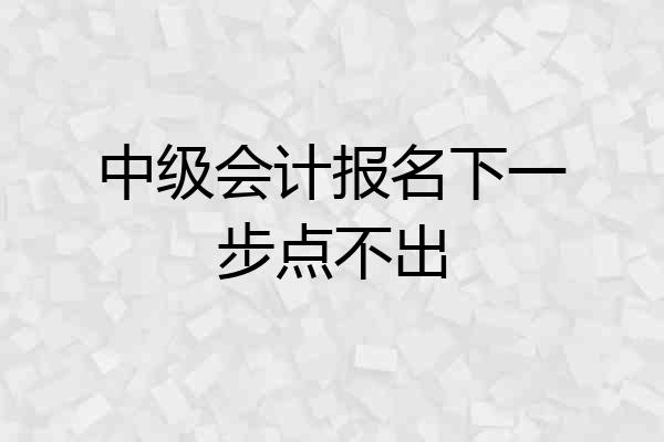 中级会计报名下一步点不出