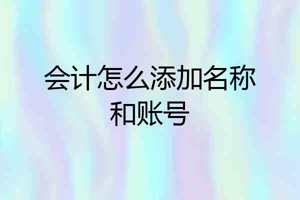 会计怎么添加名称和账号