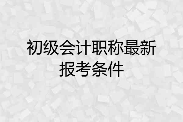 初级会计职称最新报考条件