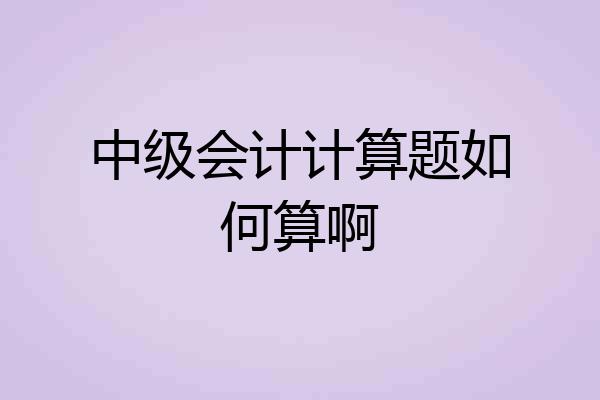 中级会计计算题如何算啊