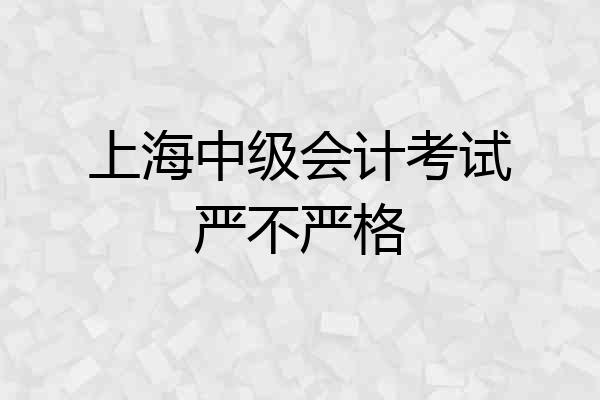上海中级会计考试严不严格