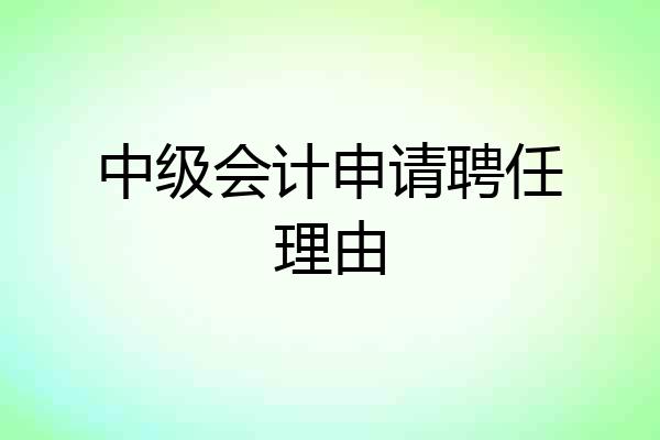 中级会计申请聘任理由