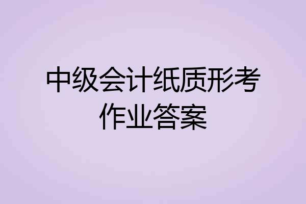中级会计纸质形考作业答案