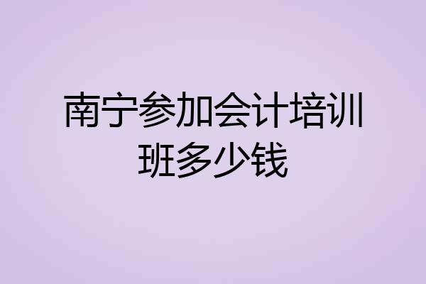 南宁参加会计培训班多少钱