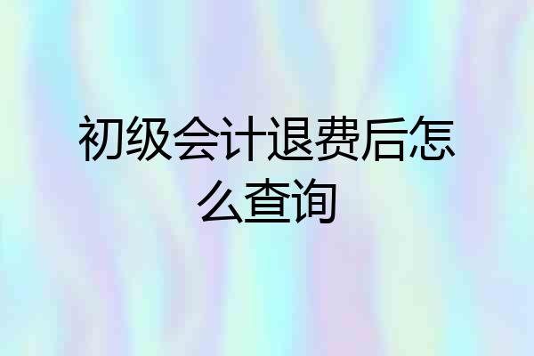 初级会计退费后怎么查询