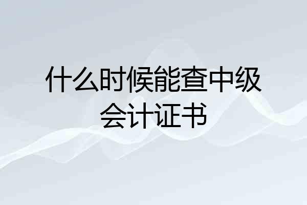 什么时候能查中级会计证书
