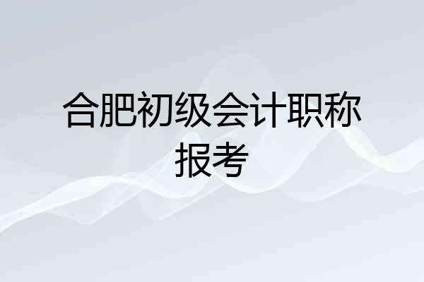 合肥初级会计职称报考