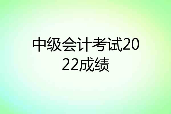 中级会计考试2022成绩