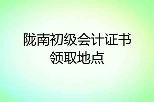 陇南初级会计证书领取地点