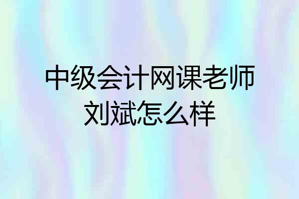 中级会计网课老师刘斌怎么样