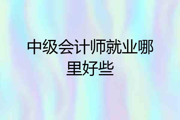 中级会计师就业哪里好些