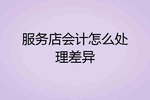服务店会计怎么处理差异