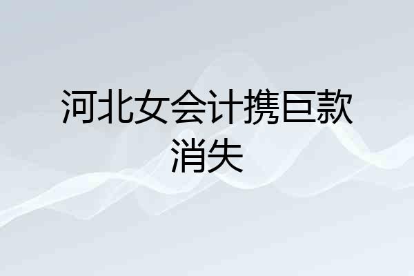 河北女会计携巨款消失