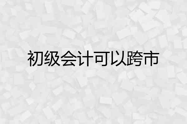 初级会计可以跨市