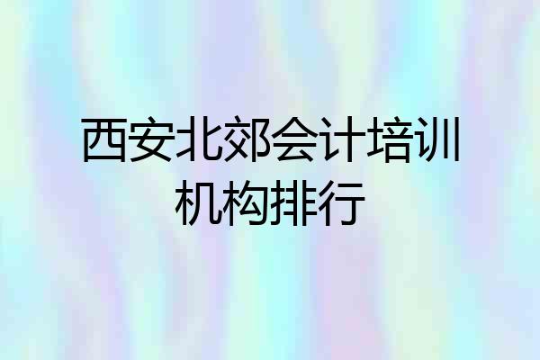 西安北郊会计培训机构排行