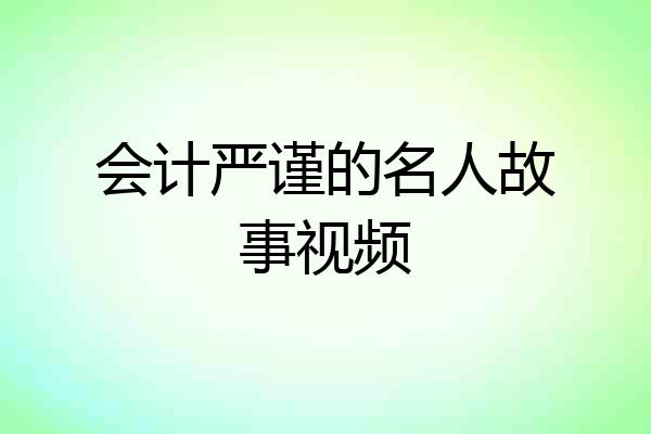 会计严谨的名人故事视频