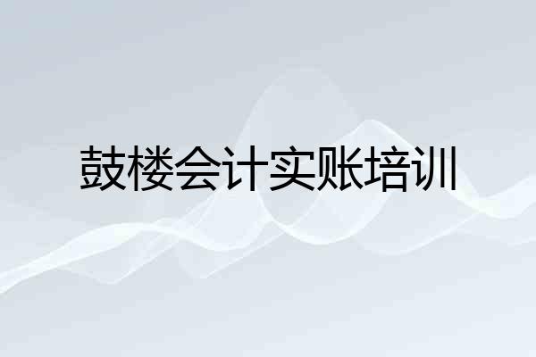 鼓楼会计实账培训