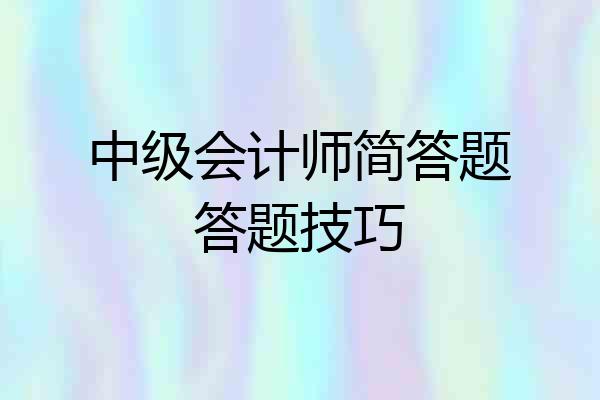 中级会计师简答题答题技巧