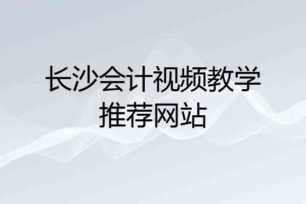 长沙会计视频教学推荐网站