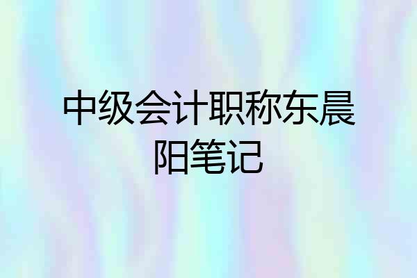 中级会计职称东晨阳笔记