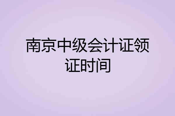 南京中级会计证领证时间