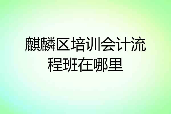麒麟区培训会计流程班在哪里