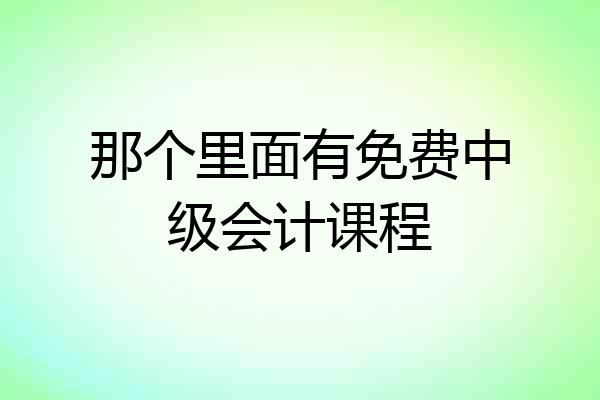 那个里面有免费中级会计课程