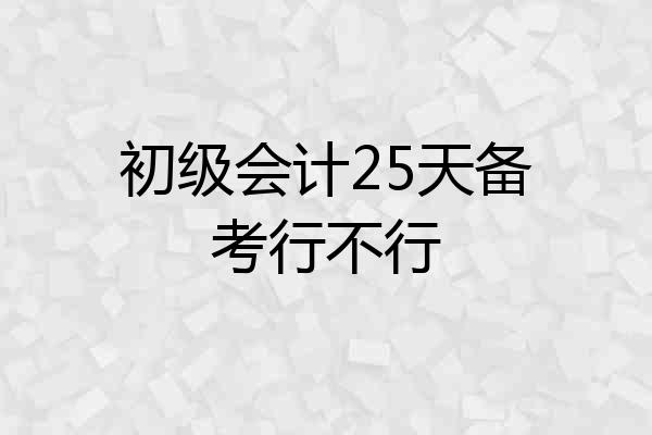 初级会计25天备考行不行