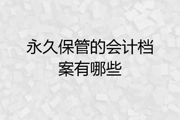永久保管的会计档案有哪些