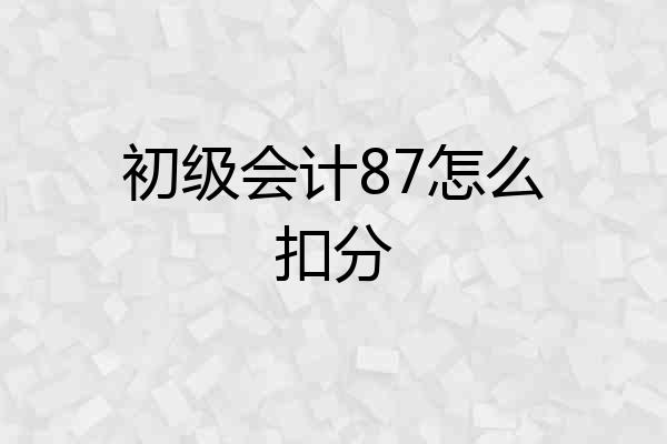 初级会计87怎么扣分