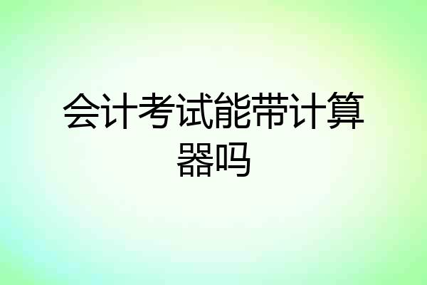 会计考试能带计算器吗